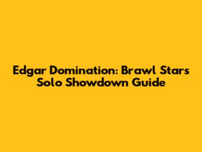 Edgar Domination: Brawl Stars Solo Showdown Guide