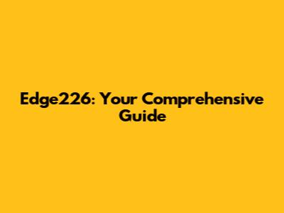 Edge226: Your Comprehensive Guide