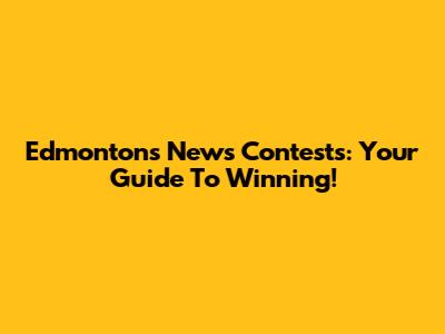 Edmonton's News Contests: Your Guide To Winning!