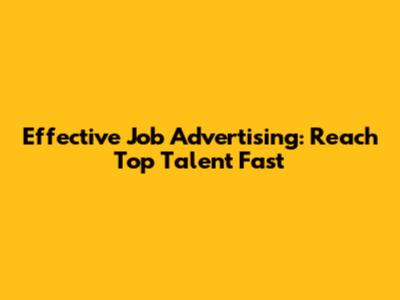 Effective Job Advertising: Reach Top Talent Fast