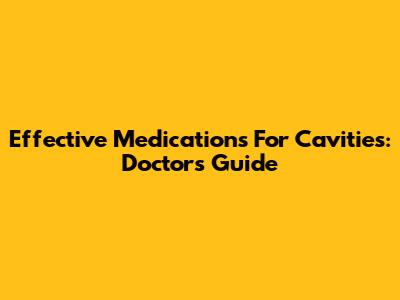 Effective Medications For Cavities: Doctor's Guide