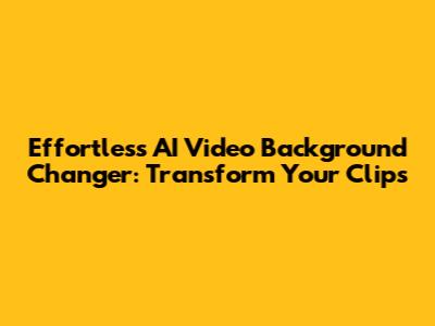 Effortless AI Video Background Changer: Transform Your Clips