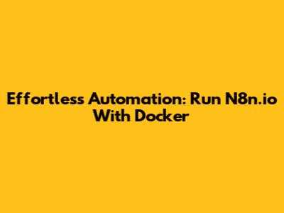 Effortless Automation: Run N8n.io With Docker