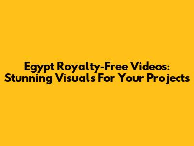 Egypt Royalty-Free Videos: Stunning Visuals For Your Projects