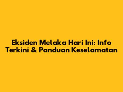 Eksiden Melaka Hari Ini: Info Terkini & Panduan Keselamatan