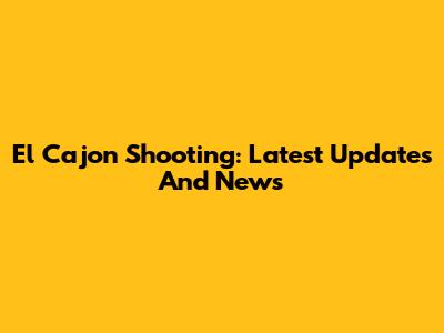 El Cajon Shooting: Latest Updates And News