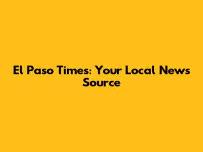 El Paso Times: Your Local News Source