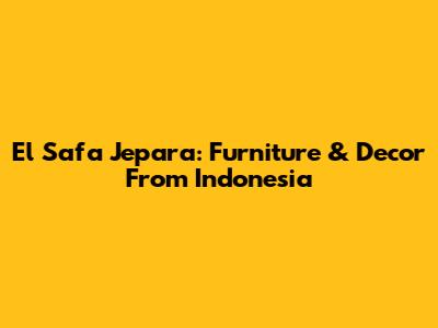 El Safa Jepara: Furniture & Decor From Indonesia