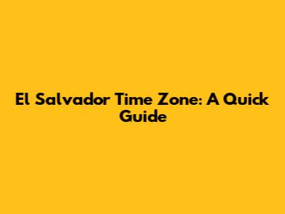 El Salvador Time Zone: A Quick Guide