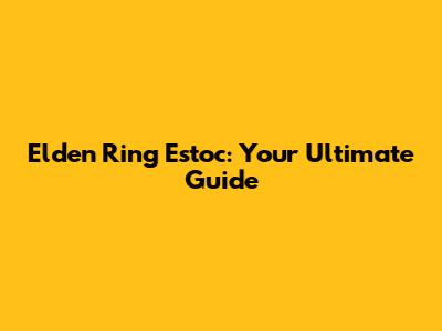 Elden Ring Estoc: Your Ultimate Guide