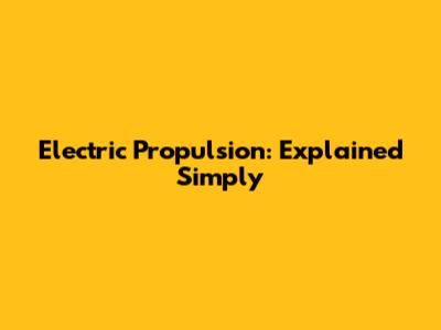 Electric Propulsion: Explained Simply