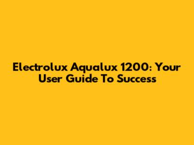 Electrolux Aqualux 1200: Your User Guide To Success