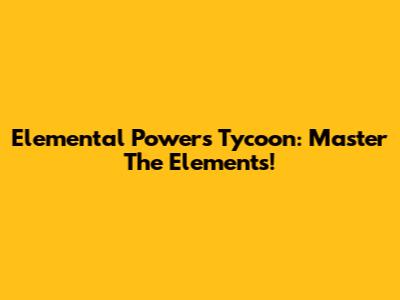 Elemental Powers Tycoon: Master The Elements!