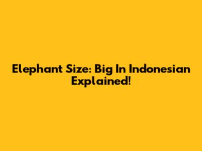 Elephant Size: 'Big' In Indonesian Explained!