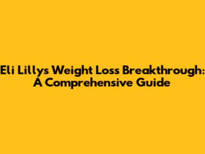 Eli Lilly's Weight Loss Breakthrough: A Comprehensive Guide