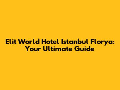 Elit World Hotel Istanbul Florya: Your Ultimate Guide