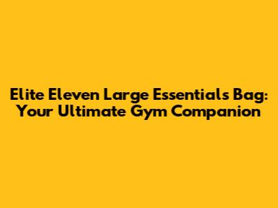 Elite Eleven Large Essentials Bag: Your Ultimate Gym Companion
