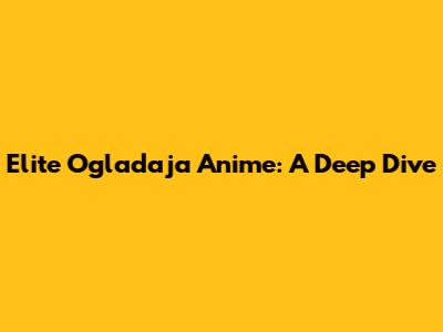 Elite Ogladaja Anime: A Deep Dive