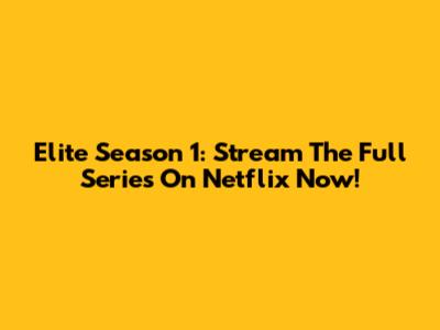 Elite Season 1: Stream The Full Series On Netflix Now!