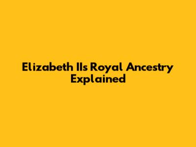 Elizabeth II's Royal Ancestry Explained