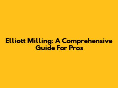 Elliott Milling: A Comprehensive Guide For Pros