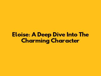 Eloise: A Deep Dive Into The Charming Character