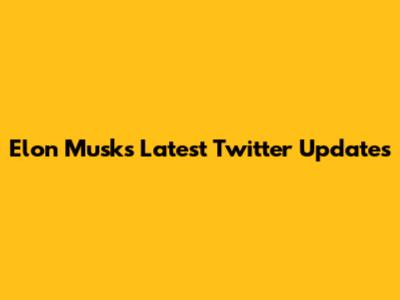 Elon Musk's Latest Twitter Updates