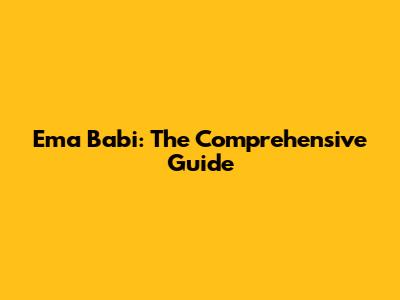 Ema Babi: The Comprehensive Guide