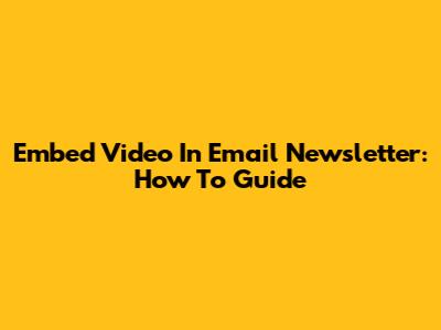 Embed Video In Email Newsletter: How To Guide