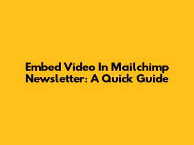 Embed Video In Mailchimp Newsletter: A Quick Guide