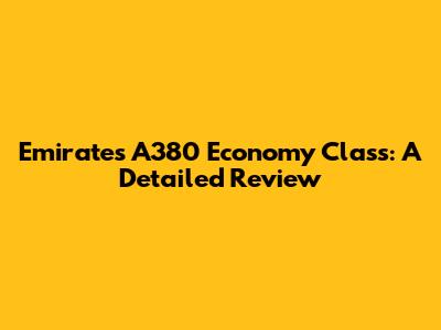 Emirates A380 Economy Class: A Detailed Review
