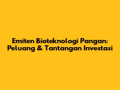 Emiten Bioteknologi Pangan: Peluang & Tantangan Investasi