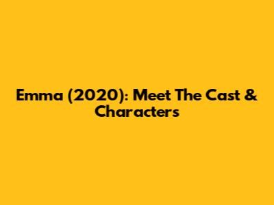 Emma (2020): Meet The Cast & Characters