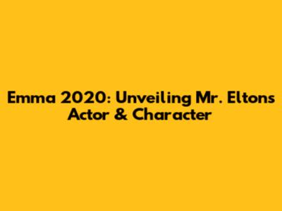 Emma 2020: Unveiling Mr. Elton's Actor & Character