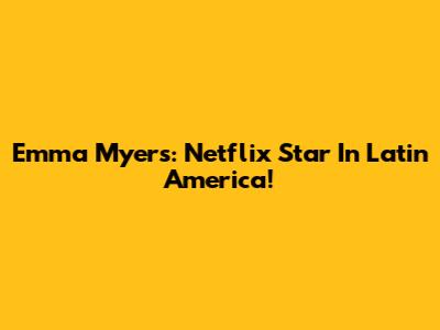 Emma Myers: Netflix Star In Latin America!