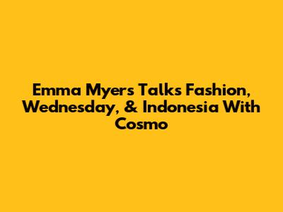 Emma Myers Talks Fashion, 'Wednesday,' & Indonesia With Cosmo