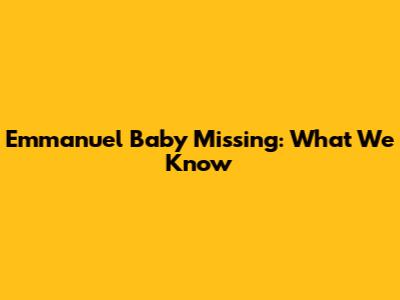 Emmanuel Baby Missing: What We Know