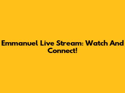 Emmanuel Live Stream: Watch And Connect!