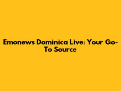 Emonews Dominica Live: Your Go-To Source