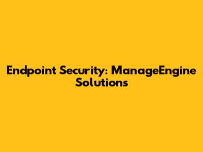 Endpoint Security: ManageEngine Solutions