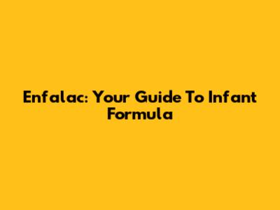 Enfalac: Your Guide To Infant Formula