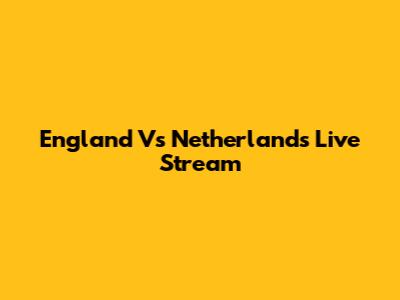 England Vs Netherlands Live Stream