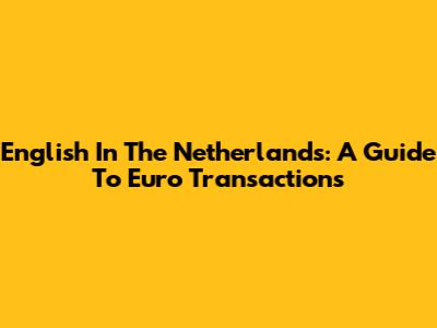 English In The Netherlands: A Guide To Euro Transactions