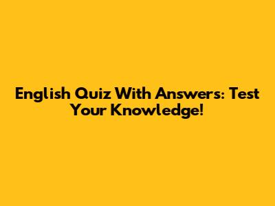 English Quiz With Answers: Test Your Knowledge!