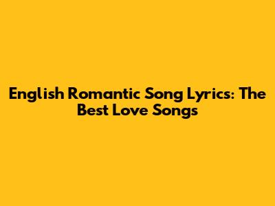 English Romantic Song Lyrics: The Best Love Songs
