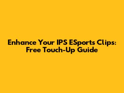 Enhance Your IPS ESports Clips: Free Touch-Up Guide