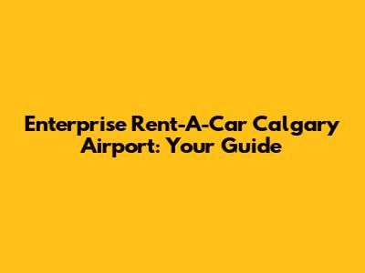 Enterprise Rent-A-Car Calgary Airport: Your Guide