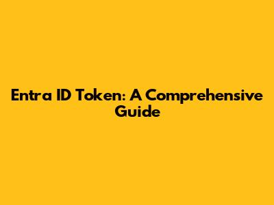 Entra ID Token: A Comprehensive Guide