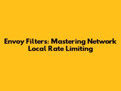 Envoy Filters: Mastering Network Local Rate Limiting
