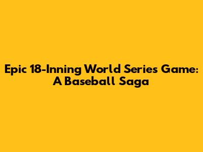 Epic 18-Inning World Series Game: A Baseball Saga